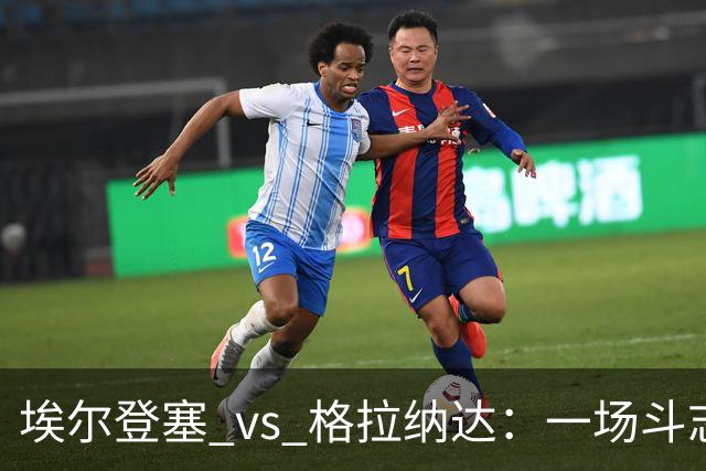 埃尔登塞 vs 格拉纳达：一场斗志满满的“胜利大考