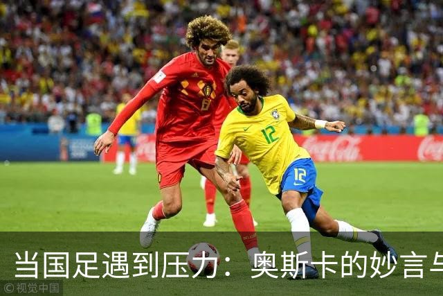 当国足遇到压力：奥斯卡的妙言与武磊的光辉
