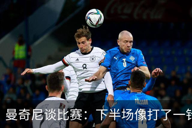 曼奇尼谈比赛：下半场像打了一针兴奋剂，但踢得真是个错误啊！
